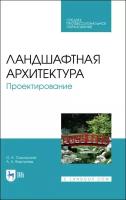 Сокольская О. Б, Вергунова А. А. Ландшафтная архитектура. Проектирование. Учебное пособие для СПО