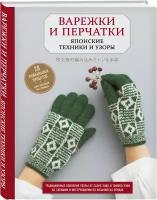 Варежки и перчатки. Японские техники и узоры. 28 уникальных проектов для вязания на спицах