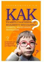 Россия Как развить способности младшего школьника: память, мышление, внимание. Пособие для родителей и педагогов. Черемошкина Л. В. ()