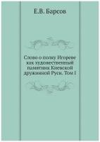 Слово о полку Игореве как художественный памятник Киевской дружинной Руси. Том I