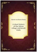 A short history of the Salem village witchcraft trials