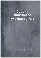 С. С. Волков. Сварка пластмасс ультразвуком. -