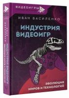 Индустрия видеоигр. Эволюция миров и технологий Василенко И. А