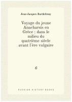 Voyage du jeune Anacharsis en Grèce: dans le milieu du quatrième siècle avant l'ère vulgaire. 6