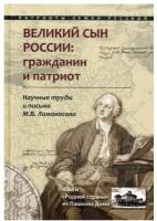 Великий сын России: гражданин и патриот. Научные труды и письма Ломоносова М. В