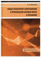 Новые технологии и оборудование в производстве базовых масел и парафинов: монография