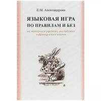 Языковая игра по правилам и без на основе русского, английского и французского языков. Монография | Александрова Е. М