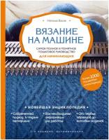 Васив Н.В. Вязание на машине. Самое полное и понятное пошаговое руководство для начинающих. 2-е издание, исправленное