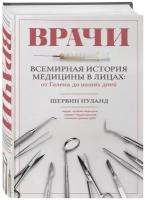 Нуланд Шервин Б. Врачи. Всемирная история медицины в лицах: от Галена до наших дней. Подарочные издания. Медицина