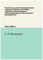 Указатель ко всем периодическим изданиям Общества истории и древностей российских при императорском Московском университете. 1815-1883 гг