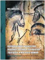 Первобытное искусство. Художественная обработка твердого и мягкого камня. Учебное пособие