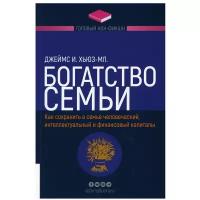 Богатство семьи. Как сохранить в семье человеческий, интеллектуальный и финансовый капиталы