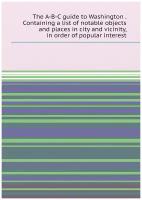 The A-B-C guide to Washington . Containing a list of notable objects and places in city and vicinity, in order of popular interest
