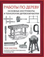 Работы по дереву. Основные инструменты и технологии деревообработки Хаслак П