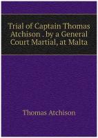 Trial of Captain Thomas Atchison . by a General Court Martial, at Malta