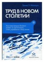 Томас У. Малоун. Труд в новом столетии. Как новые формы бизнеса влияют на организацию, стиль управления и вашу жизнь. -