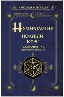 Нумерология. Полный курс. Самоучитель цифрового анализа Александров Александр