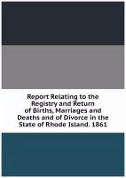 Report Relating to the Registry and Return of Births, Marriages and Deaths and of Divorce in the State of Rhode Island. 1861