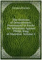 The Orations of Demosthenes: Pronounced to Excite the Athenians Against Philip, King of Macedon, Volume 2