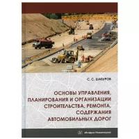 Основы управления, планирования и организации строительства, ремонта, содержания автомобильных дорог: Учебное пособие. 2-е изд испр