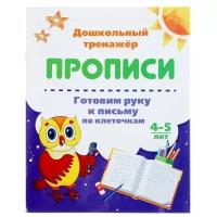 Дошкольный тренажёр. Прописи «Готовим руку к письму по клеточкам»: для детей 4-5 лет