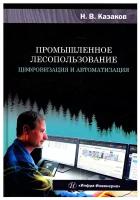 Промышленное лесопользование. Цифровизация и автоматизация: монография