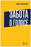 Забота о голосе. Золотое правило здоровья. Учебное пособие | Кофлер Лео