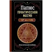 Папюс. Практическая магия. Классический учебник. Школа эзотерики