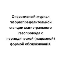 Оперативный журнал газораспределительной станции магистрального газопровода с периодической (надомной) формой обслуживания. - ЦентрМаг