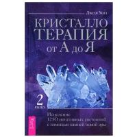 Кристаллотерапия от А до Я. Исцеление 1250 негативных состояний с помощью камней новой эры. Книга 2 | Холл Джуди