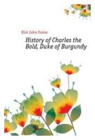 Kirk John Foster. History of Charles the Bold, Duke of Burgundy. -