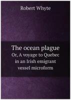 The ocean plague. Or, A voyage to Quebec in an Irish emigrant vessel microform