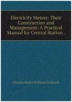 Electricity Meters: Their Construction and Management: A Practical Manual for Central Station