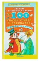 Издательство «АСТ» «100 сказок, стихов и рассказов для мальчиков», Маршак С. Я., Бианки В. В., Успенский Э. Н