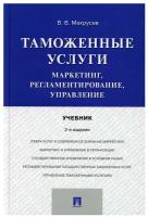 Таможенные услуги: маркетинг, регламентирование, управление: Учебник. 2-е изд, перераб. и доп