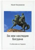 За кем наследие Богдана. Каграманов Ю.М. Москва