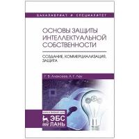 Основы защиты интеллектуальной собственности. Создание, коммерциализация, защита | Алексеев Геннадий Валентинович, Леу Анна Геннадьевна