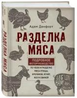 Данфорт А. Разделка мяса. Подробное фоторуководство по убою и разделке мяса птицы, кроликов, ягнят, коз и свиней (книга в суперобложке)