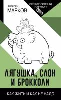 Лягушка, слон и брокколи. Как жить и как не надо Марков А. В