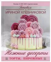 Нежные десерты. Торты, пирожные Хлебникова И.Н