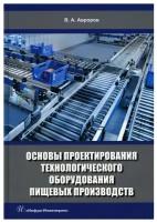 Основы проектирования технологического оборудования пищевых производств: Учебное пособие. 2-е изд, перераб. и доп