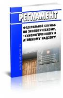 Регламент Федеральной службы по экологическому, технологическому и атомному надзору. Последняя редакция - ЦентрМаг