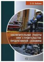 Заключительные работы при строительстве продуктивной скважины: Учебное пособие