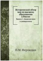 Исторический обзор мер по высшему образованию в России. Выпуск 1. Академия наук и университеты