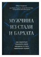 Мужчина из стали и бархата. Как научиться понимать свою женщину и стать идеальным мужем