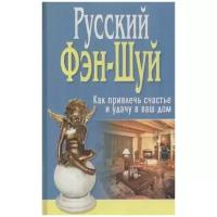 Русский Фэн-Шуй. Как привлечь счастье и удачу в ваш дом