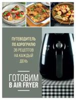 Готовим в Air Fryer: путеводитель по аэрогрилю: 36 рецептов на каждый день. Ивенская О. С. ЭКСМО