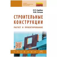 Строительные конструкции. Расчет и проектирование. Учебник. Студентам ссузов | Сербин Евгений Петрович, Сетков Владимир Иванович