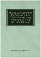 Amalie Von Schönhof. Ein Schauspiel In 5 Aufz. Fortsetzung Vom Halben Ring (German Edition)