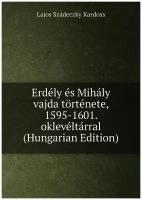 Erdély és Mihály vajda története, 1595-1601. oklevéltárral (Hungarian Edition)